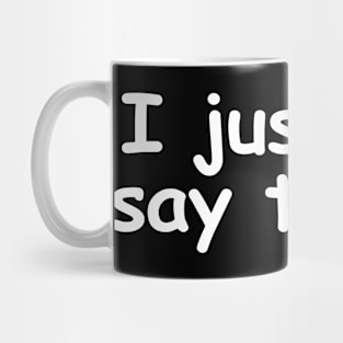 I just say things. Mug